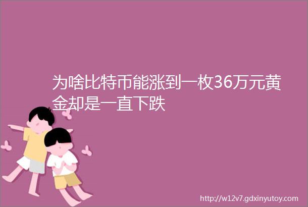 为啥比特币能涨到一枚36万元黄金却是一直下跌