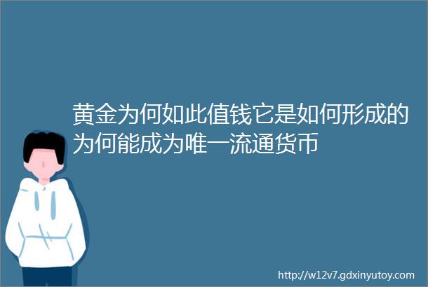 黄金为何如此值钱它是如何形成的为何能成为唯一流通货币